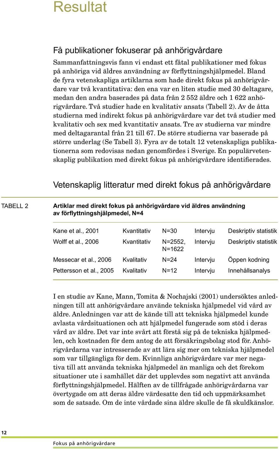 och 1 622 anhörigvårdare. Två studier hade en kvalitativ ansats (Tabell 2). Av de åtta studierna med indirekt fokus på anhörigvårdare var det två studier med kvalitativ och sex med kvantitativ ansats.