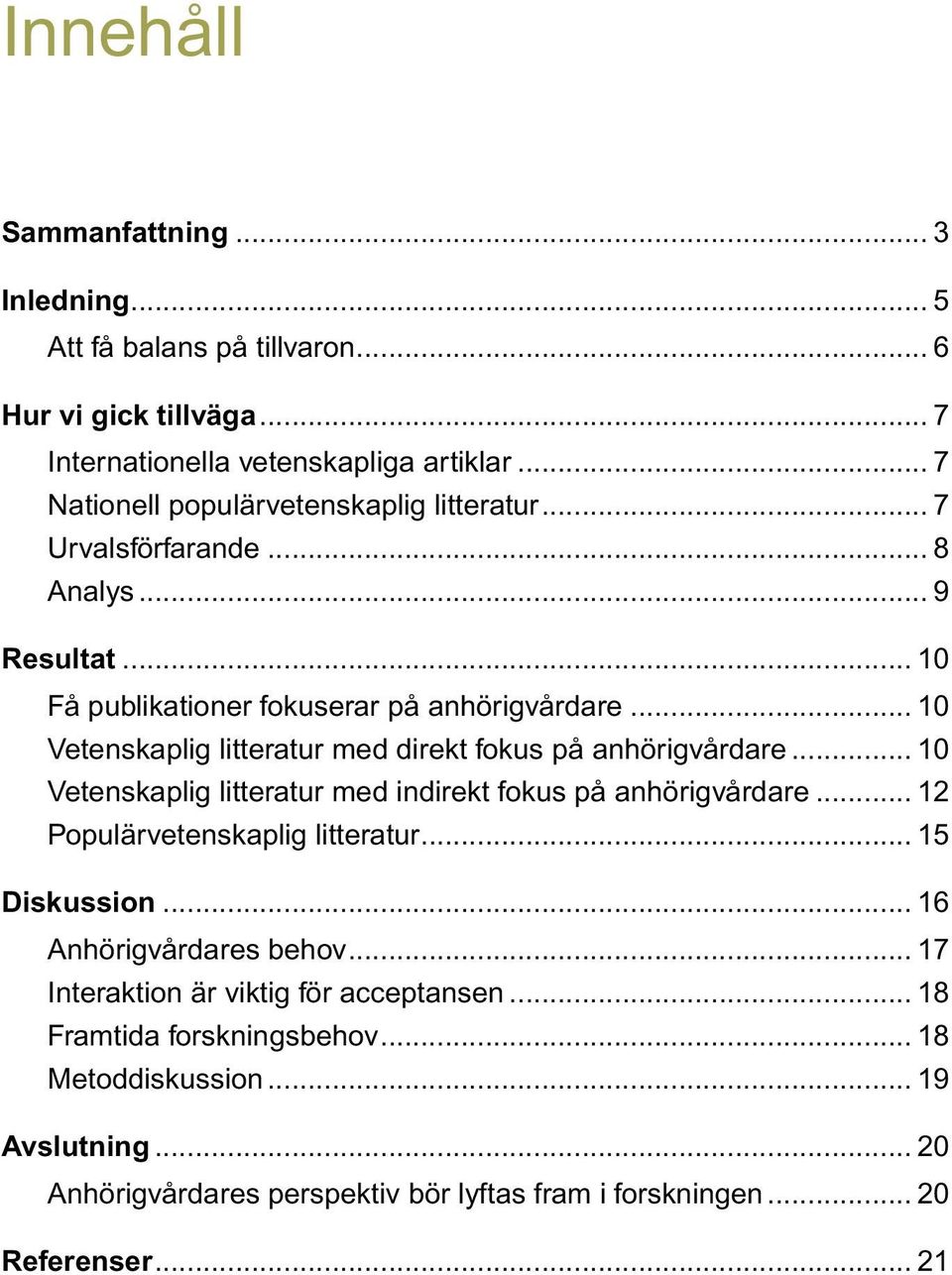 .. 10 Vetenskaplig litteratur med direkt fokus på anhörigvårdare... 10 Vetenskaplig litteratur med indirekt fokus på anhörigvårdare... 12 Populärvetenskaplig litteratur.