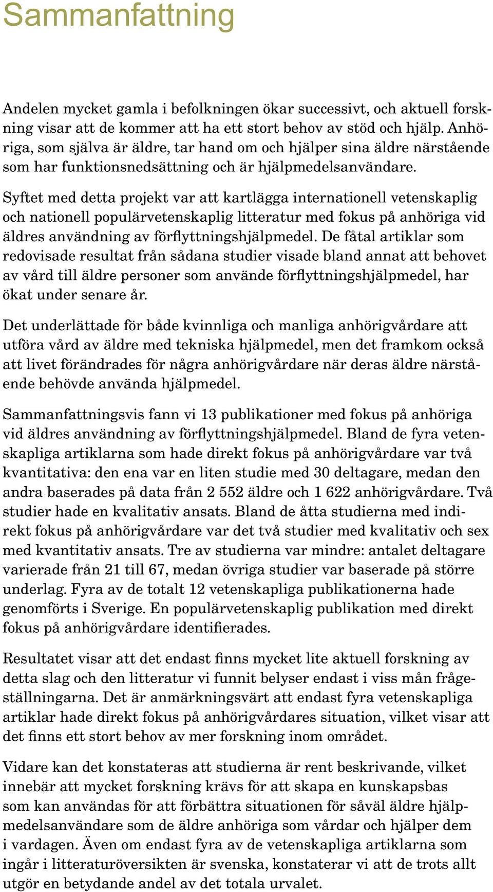 Syftet med detta projekt var att kartlägga internationell vetenskaplig och nationell populärvetenskaplig litteratur med fokus på anhöriga vid äldres användning av förflyttningshjälpmedel.