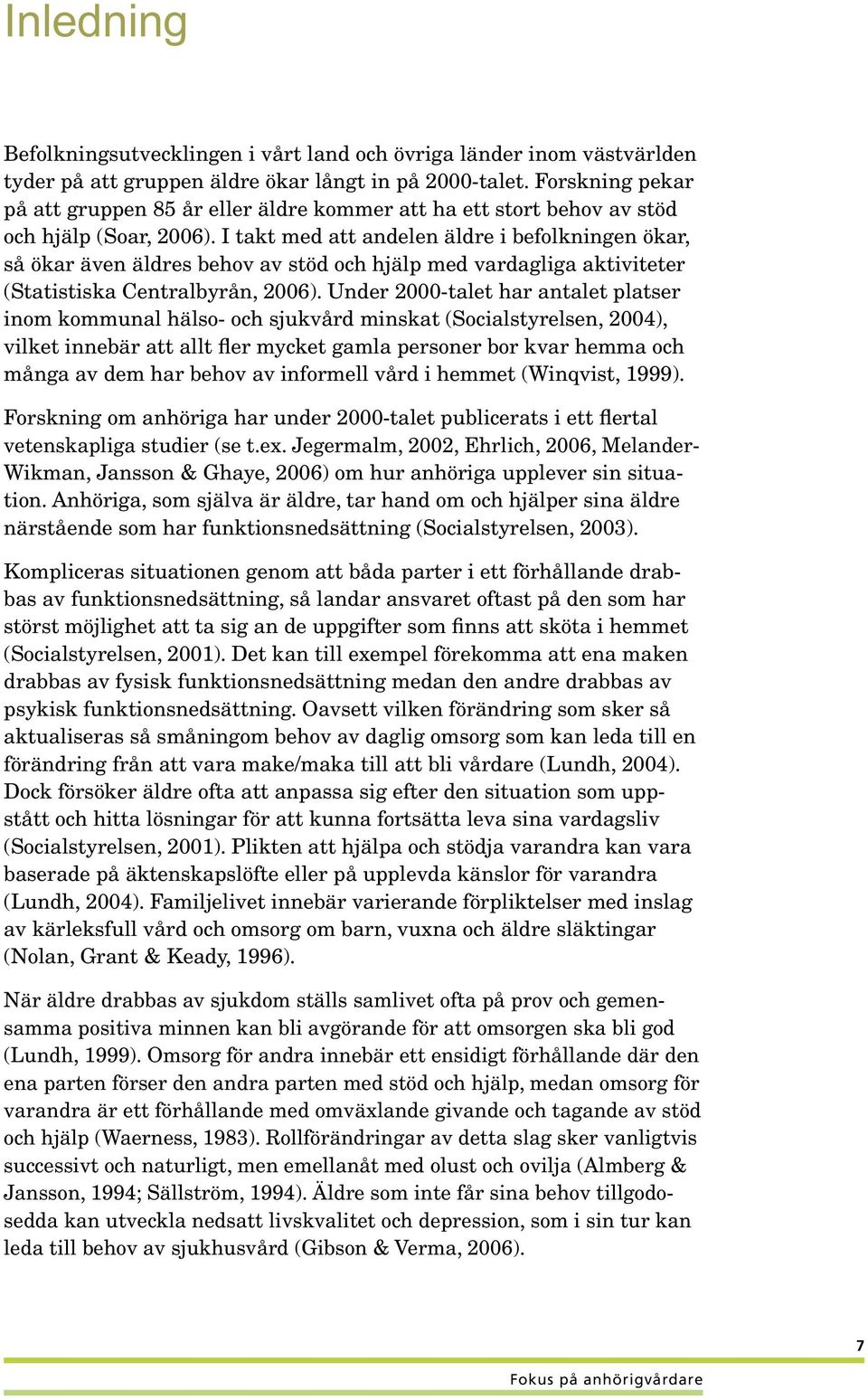 I takt med att andelen äldre i befolkningen ökar, så ökar även äldres behov av stöd och hjälp med vardagliga aktiviteter (Statistiska Centralbyrån, 2006).