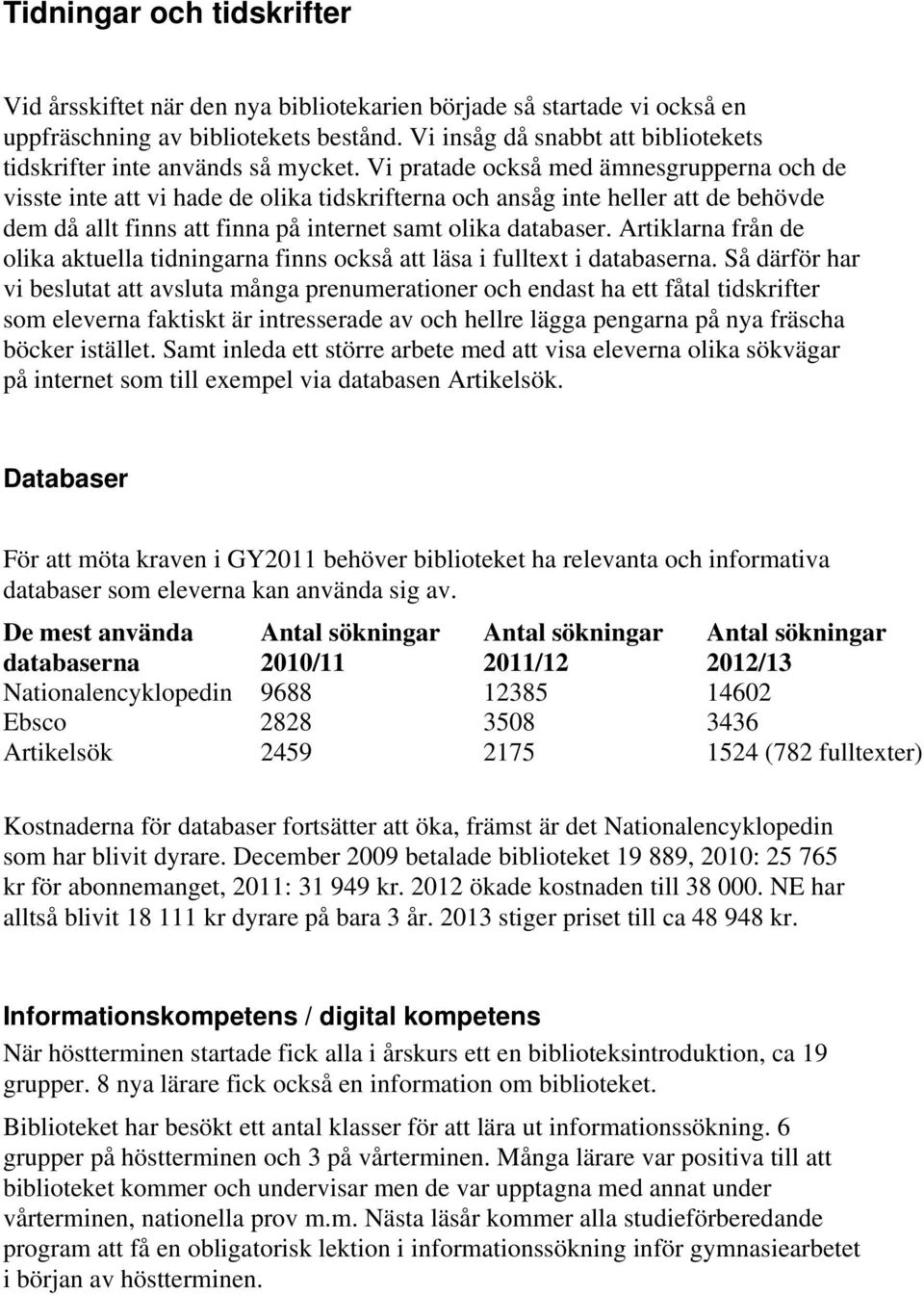 Vi pratade också med ämnesgrupperna och de visste inte att vi hade de olika tidskrifterna och ansåg inte heller att de behövde dem då allt finns att finna på internet samt olika databaser.