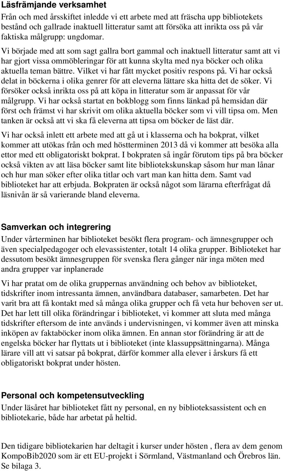 Vi började med att som sagt gallra bort gammal och inaktuell litteratur samt att vi har gjort vissa ommöbleringar för att kunna skylta med nya böcker och olika aktuella teman bättre.