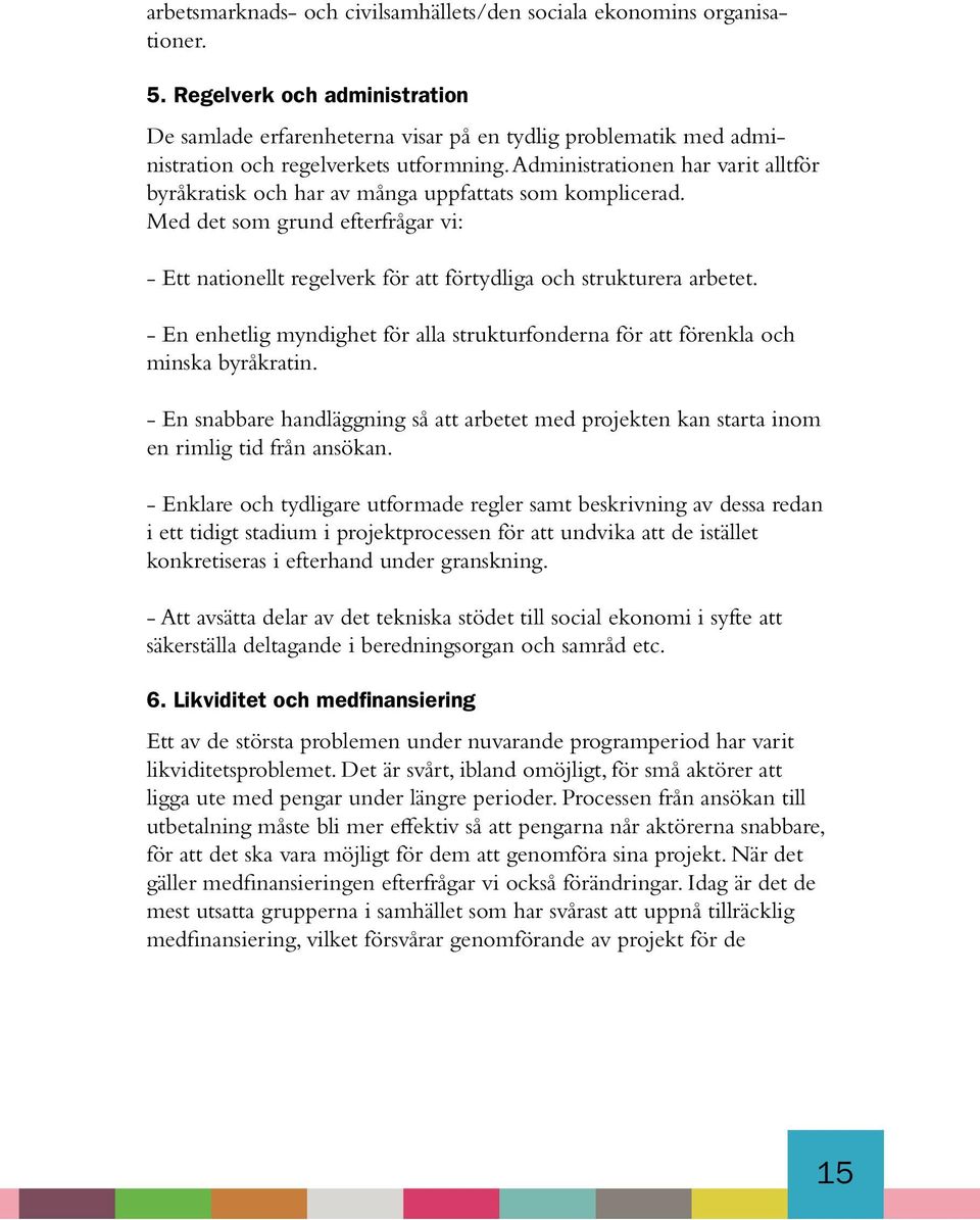 Administrationen har varit alltför byråkratisk och har av många uppfattats som komplicerad. Med det som grund efterfrågar vi: - Ett nationellt regelverk för att förtydliga och strukturera arbetet.