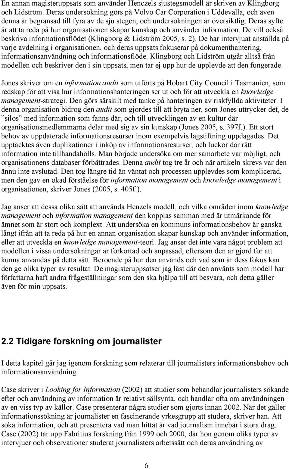 Deras syfte är att ta reda på hur organisationen skapar kunskap och använder information. De vill också beskriva informationsflödet (Klingborg & Lidström 2005, s. 2).