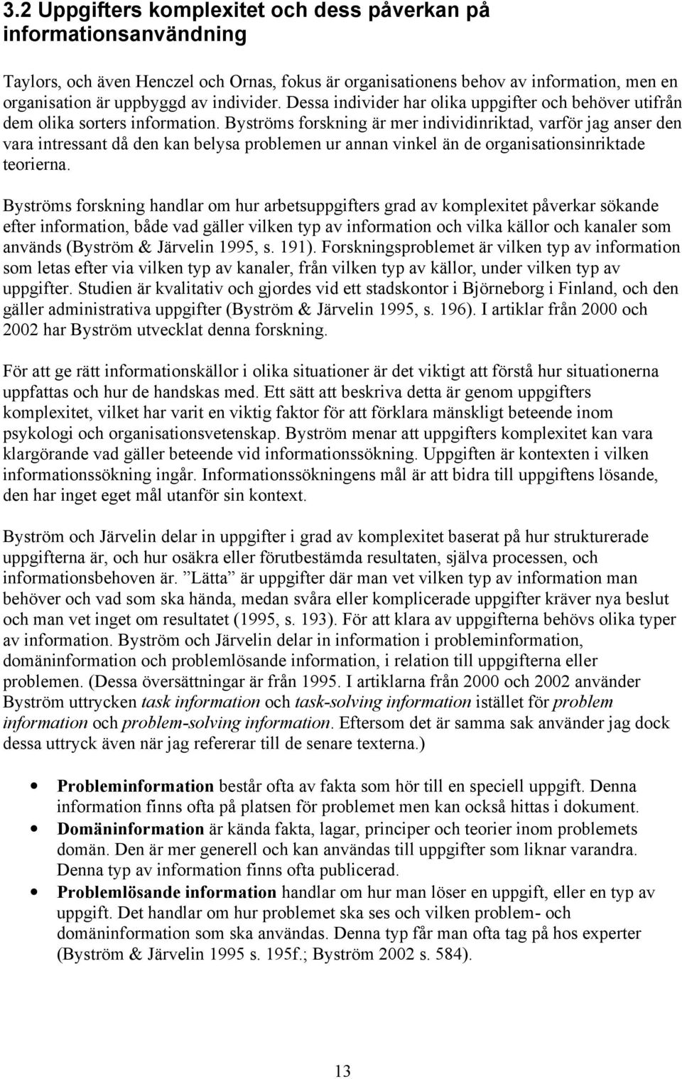 Byströms forskning är mer individinriktad, varför jag anser den vara intressant då den kan belysa problemen ur annan vinkel än de organisationsinriktade teorierna.