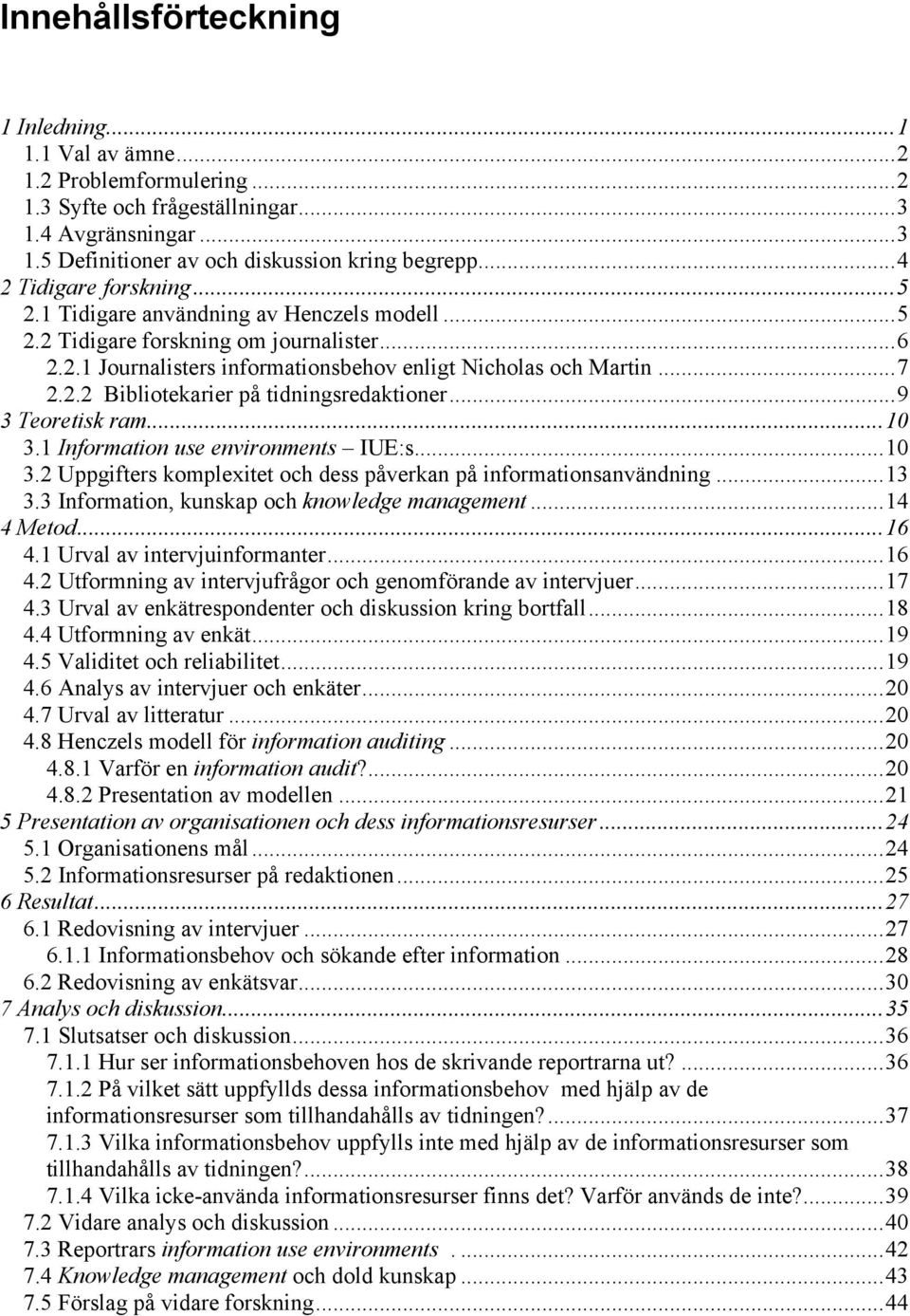 ..9 3 Teoretisk ram...10 3.1 Information use environments IUE:s...10 3.2 Uppgifters komplexitet och dess påverkan på informationsanvändning...13 3.3 Information, kunskap och knowledge management.