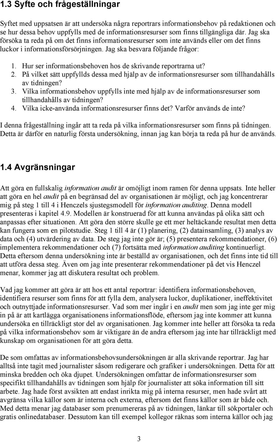 Hur ser informationsbehoven hos de skrivande reportrarna ut? 2. På vilket sätt uppfyllds dessa med hjälp av de informationsresurser som tillhandahålls av tidningen? 3.