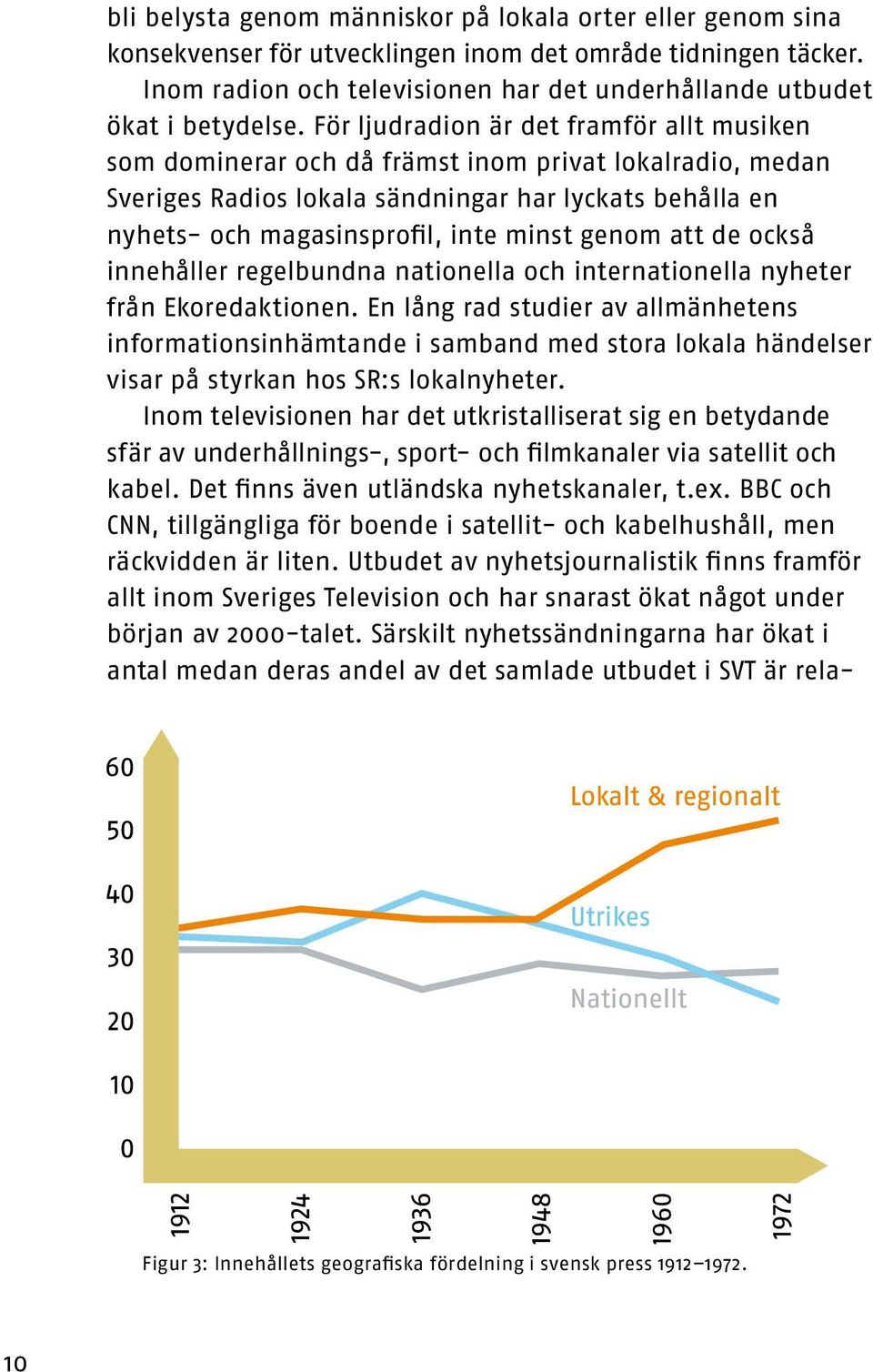 För ljudradion är det framför allt musiken som dominerar och då främst inom privat lokalradio, medan Sveriges Radios lokala sändningar har lyckats behålla en nyhets- och magasinsprofil, inte minst