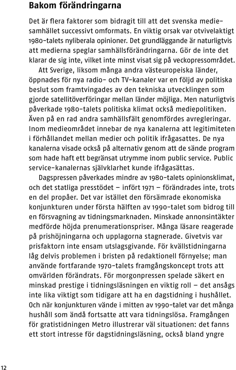 Att Sverige, liksom många andra västeuropeiska länder, öppnades för nya radio- och TV-kanaler var en följd av politiska beslut som framtvingades av den tekniska utvecklingen som gjorde