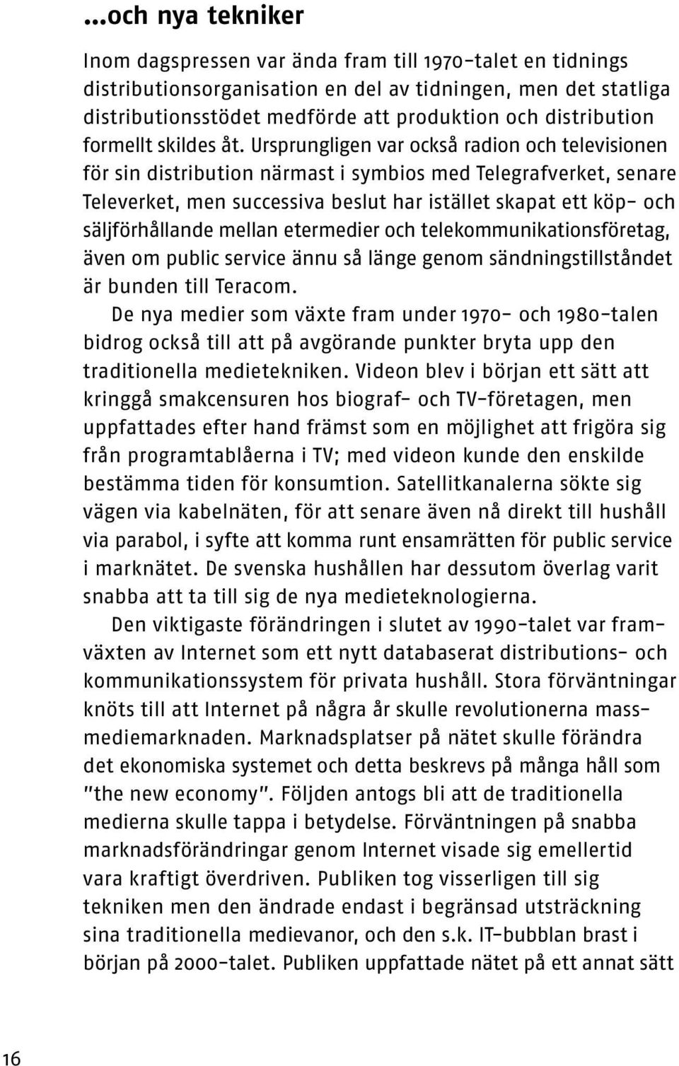 Ursprungligen var också radion och televisionen för sin distribution närmast i symbios med Telegrafverket, senare Televerket, men successiva beslut har istället skapat ett köp- och säljförhållande