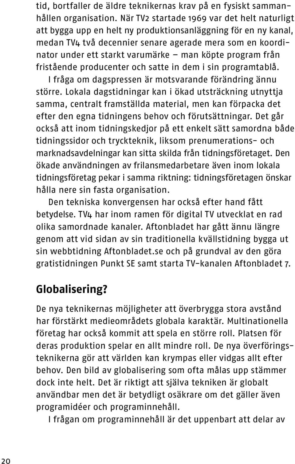 köpte program från fristående producenter och satte in dem i sin programtablå. I fråga om dagspressen är motsvarande förändring ännu större.