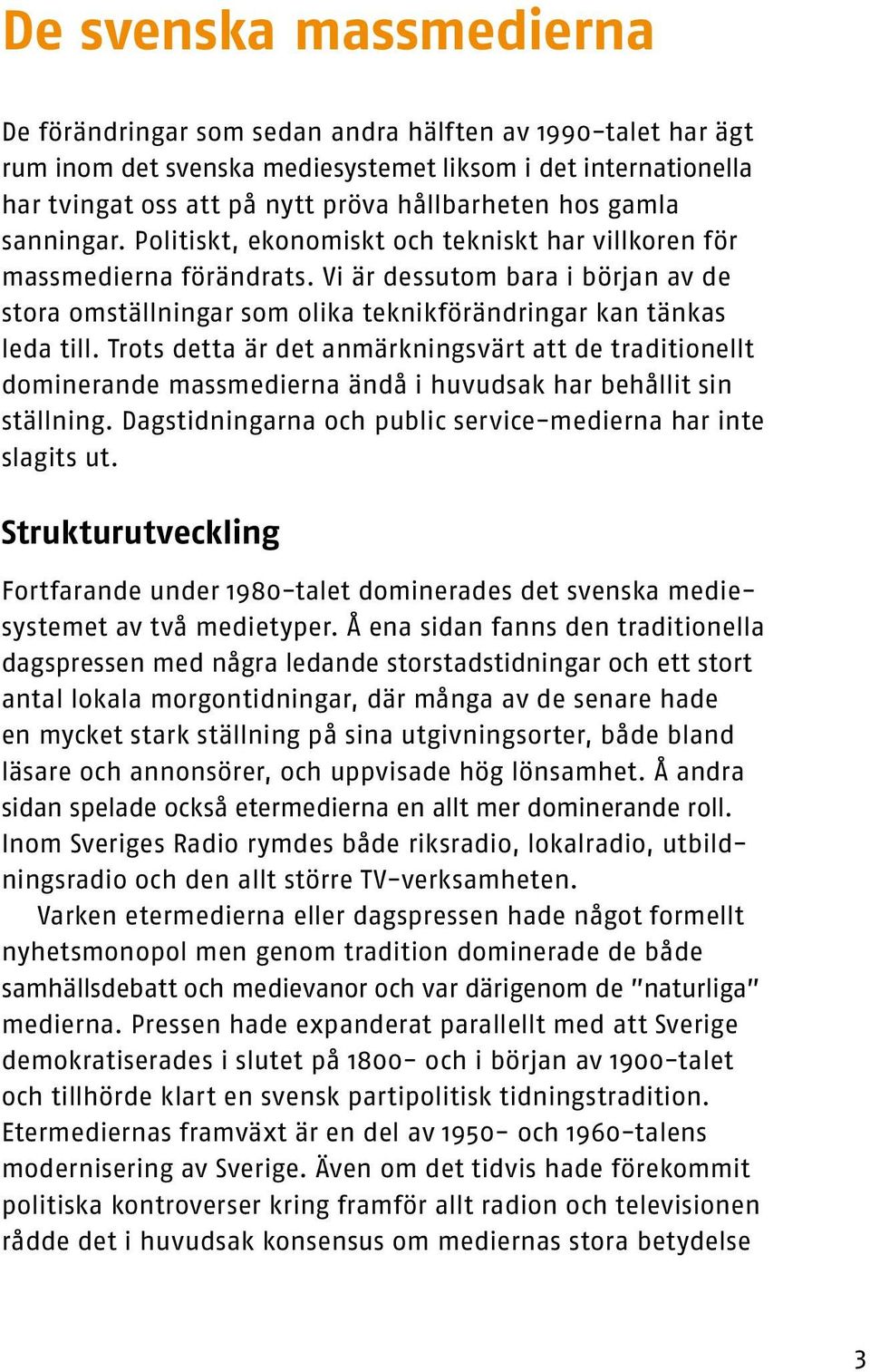 Trots detta är det anmärkningsvärt att de traditionellt dominerande massmedierna ändå i huvudsak har behållit sin ställning. Dagstidningarna och public service-medierna har inte slagits ut.