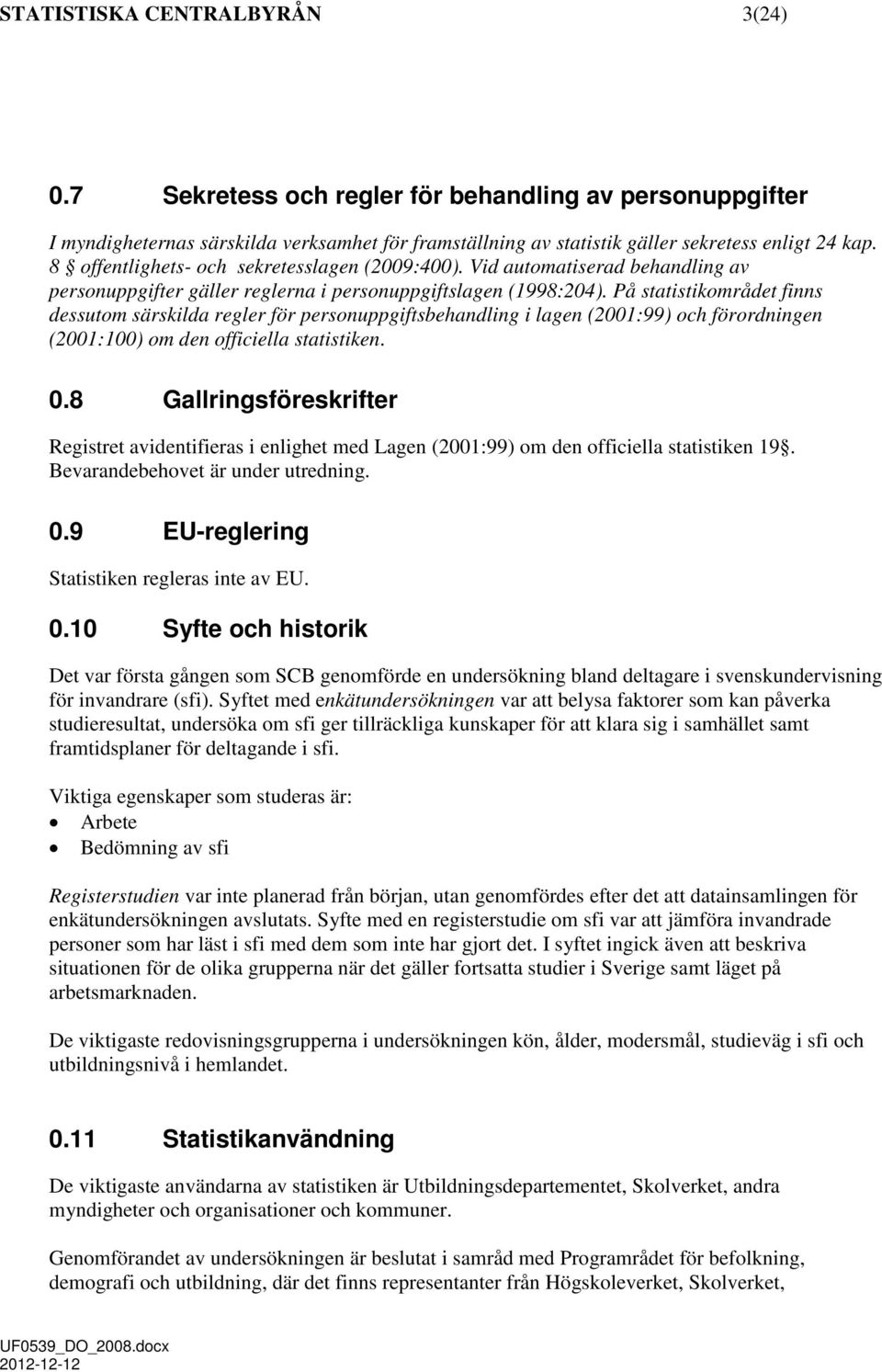 På statistikområdet finns dessutom särskilda regler för personuppgiftsbehandling i lagen (2001:99) och förordningen (2001:100) om den officiella statistiken. 0.