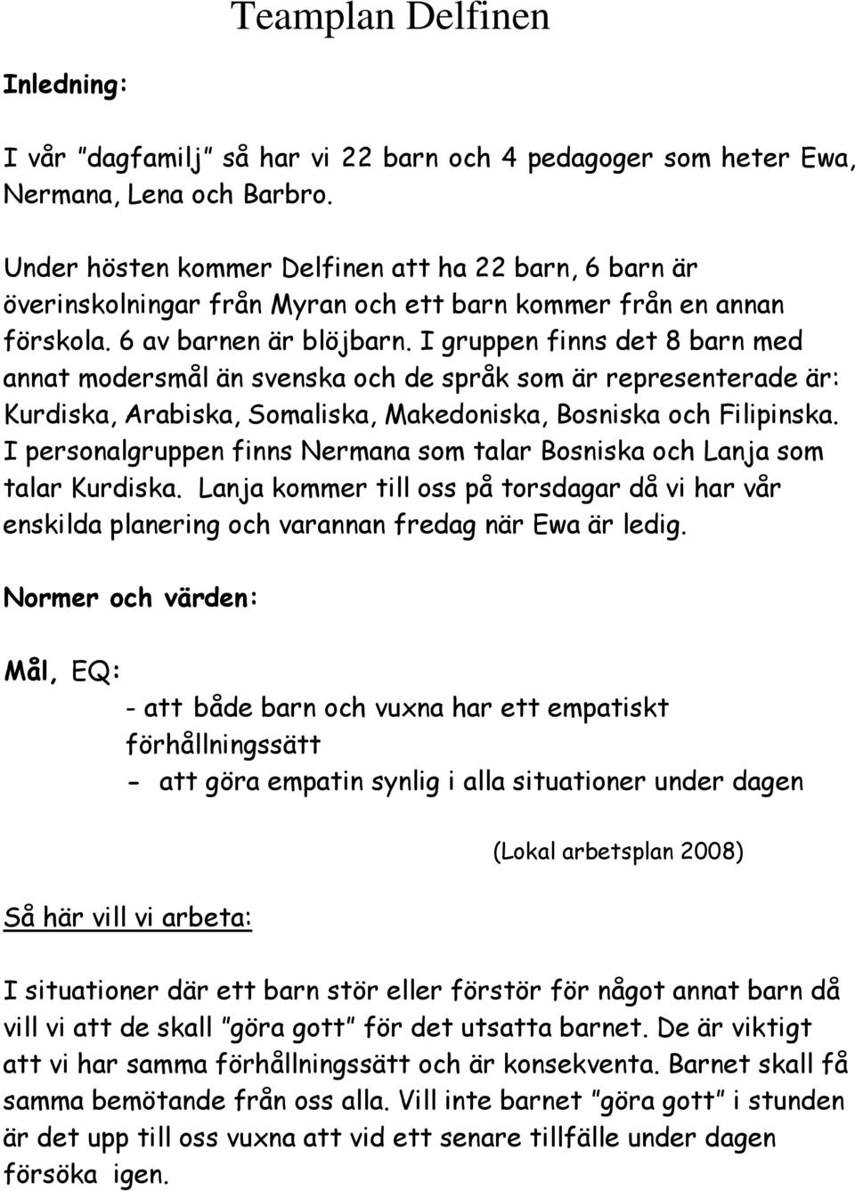 I gruppen finns det 8 barn med annat modersmål än svenska och de språk som är representerade är: Kurdiska, Arabiska, Somaliska, Makedoniska, Bosniska och Filipinska.