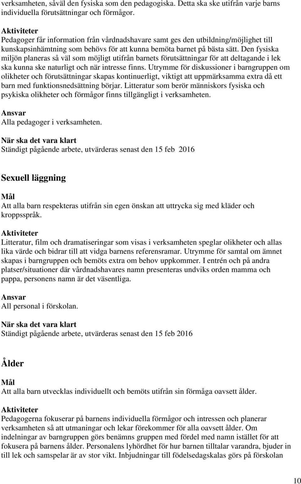 Den fysiska miljön planeras så väl som möjligt utifrån barnets förutsättningar för att deltagande i lek ska kunna ske naturligt och när intresse finns.