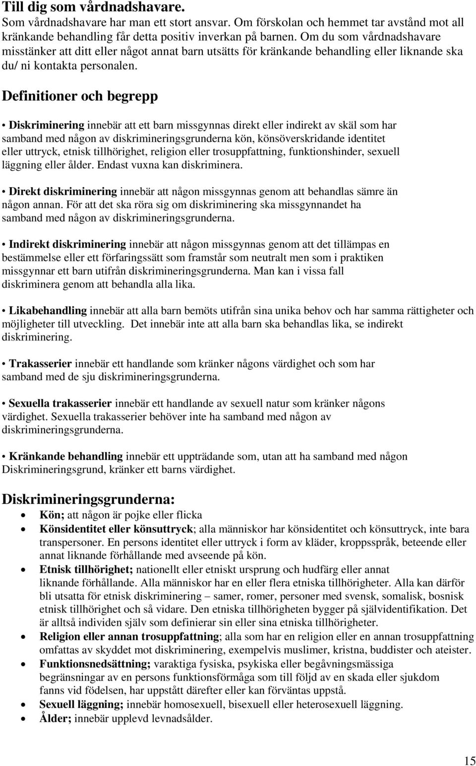 Definitioner och begrepp Diskriminering innebär att ett barn missgynnas direkt eller indirekt av skäl som har samband med någon av diskrimineringsgrunderna kön, könsöverskridande identitet eller