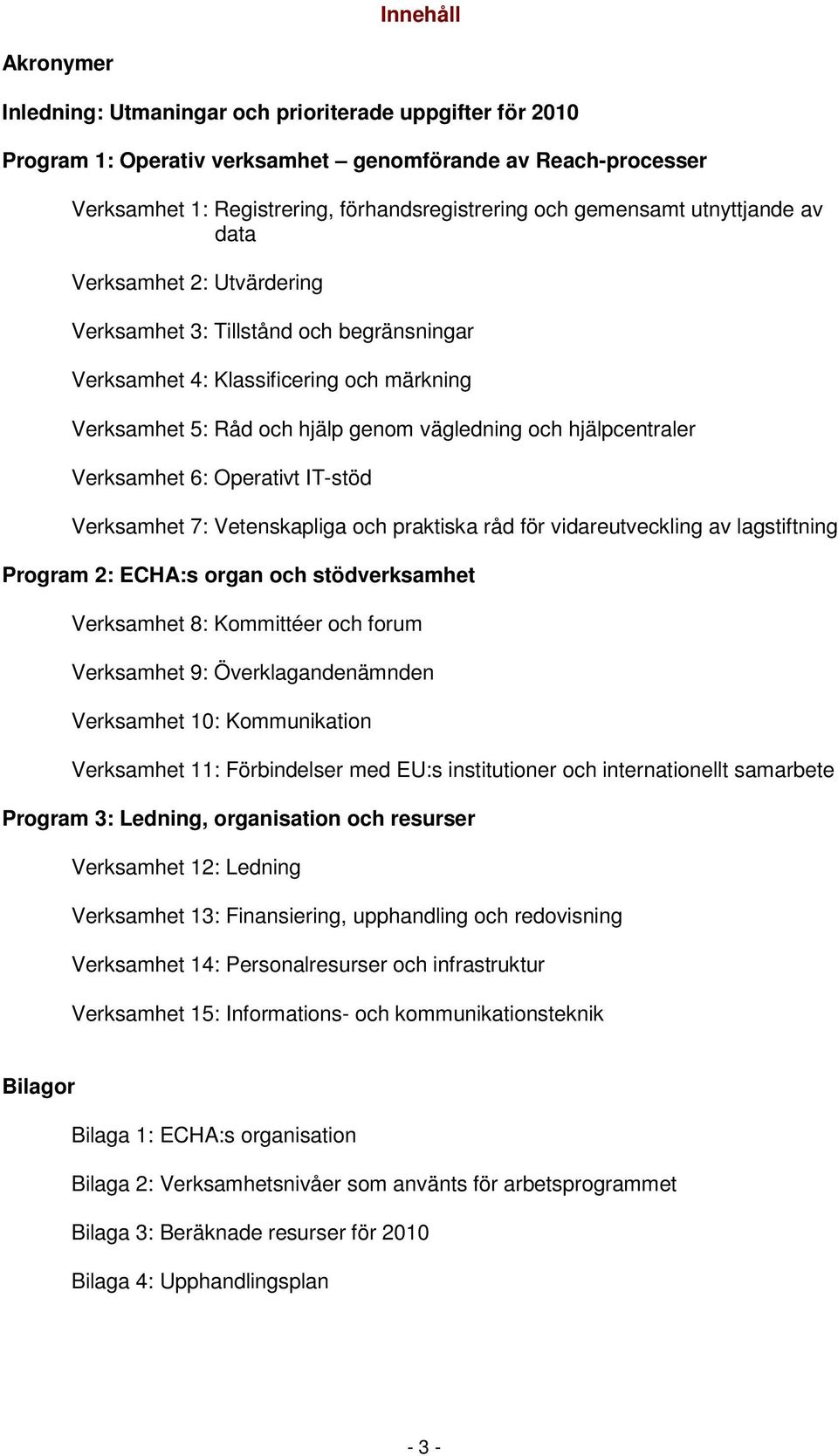 hjälpcentraler Verksamhet 6: Operativt IT-stöd Verksamhet 7: Vetenskapliga och praktiska råd för vidareutveckling av lagstiftning Program 2: ECHA:s organ och stödverksamhet Verksamhet 8: Kommittéer