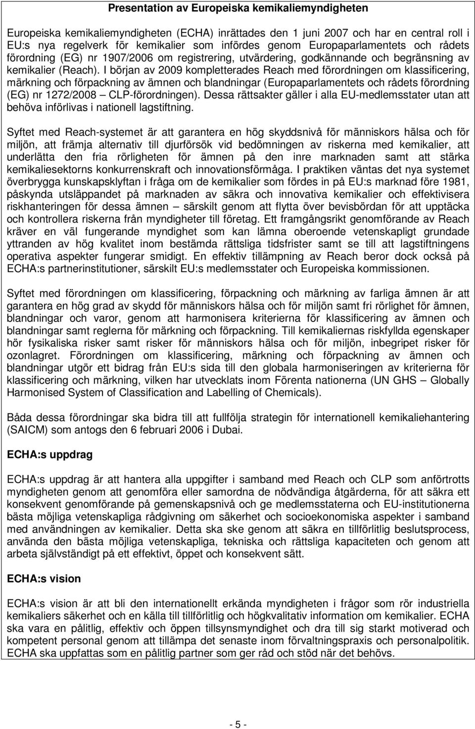 I början av 2009 kompletterades Reach med förordningen om klassificering, märkning och förpackning av ämnen och blandningar (Europaparlamentets och rådets förordning (EG) nr 1272/2008