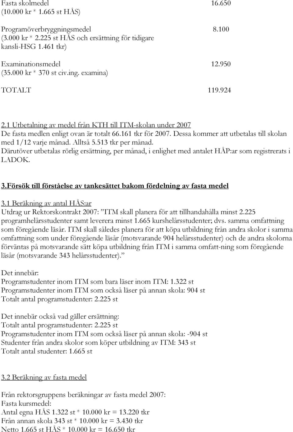 Dessa kommer att utbetalas till skolan med 1/12 varje månad. Alltså 5.513 tkr per månad. Därutöver utbetalas rörlig ersättning, per månad, i enlighet med antalet HÅP:ar som registrerats i LADOK. 3.