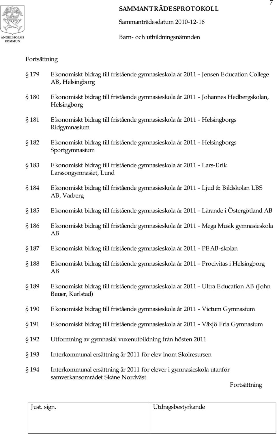 Ekonomiskt bidrag till fristående gymnasieskola år 2011 - Lars-Erik Larssongymnasiet, Lund 184 Ekonomiskt bidrag till fristående gymnasieskola år 2011 - Ljud & Bildskolan LBS AB, Varberg 185