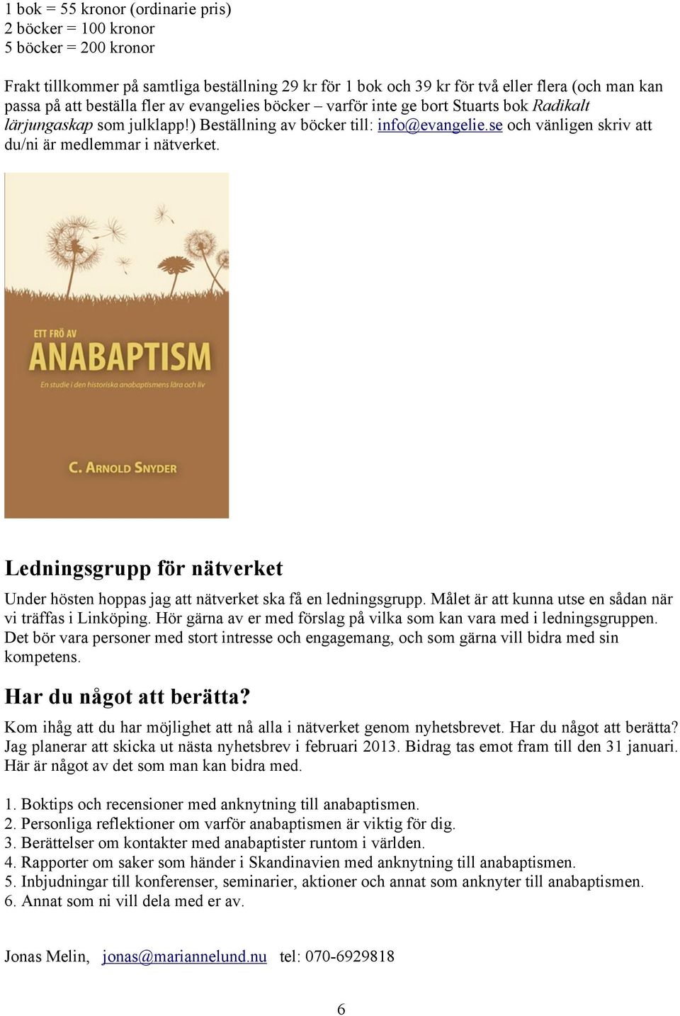 se och vänligen skriv att du/ni är medlemmar i nätverket. Ledningsgrupp för nätverket Under hösten hoppas jag att nätverket ska få en ledningsgrupp.