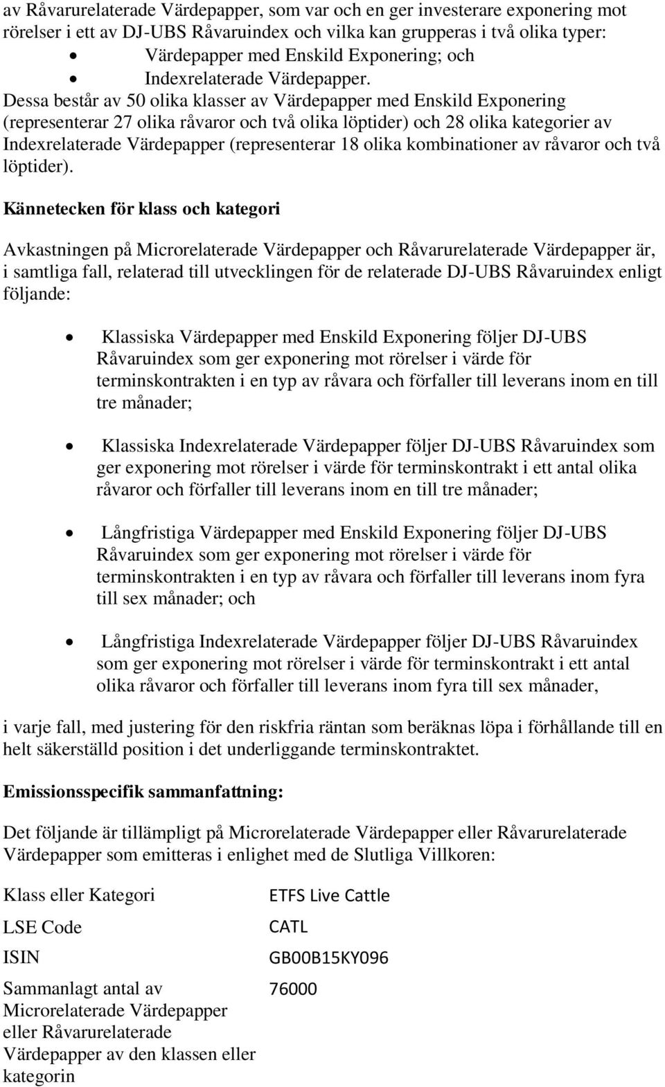 Dessa består av 50 olika klasser av Värdepapper med Enskild Exponering (representerar 27 olika råvaror och två olika löptider) och 28 olika kategorier av Indexrelaterade Värdepapper (representerar 18