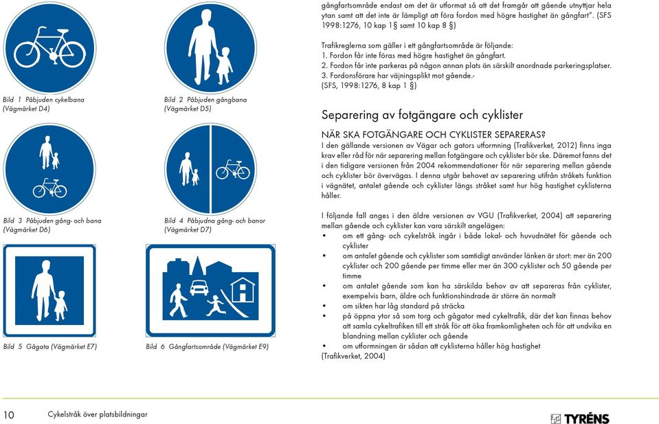 Fordon får inte föras med högre hastighet än gångfart. 2. Fordon får inte parkeras på någon annan plats än särskilt anordnade parkeringsplatser. 3. Fordonsförare har väjningsplikt mot gående.