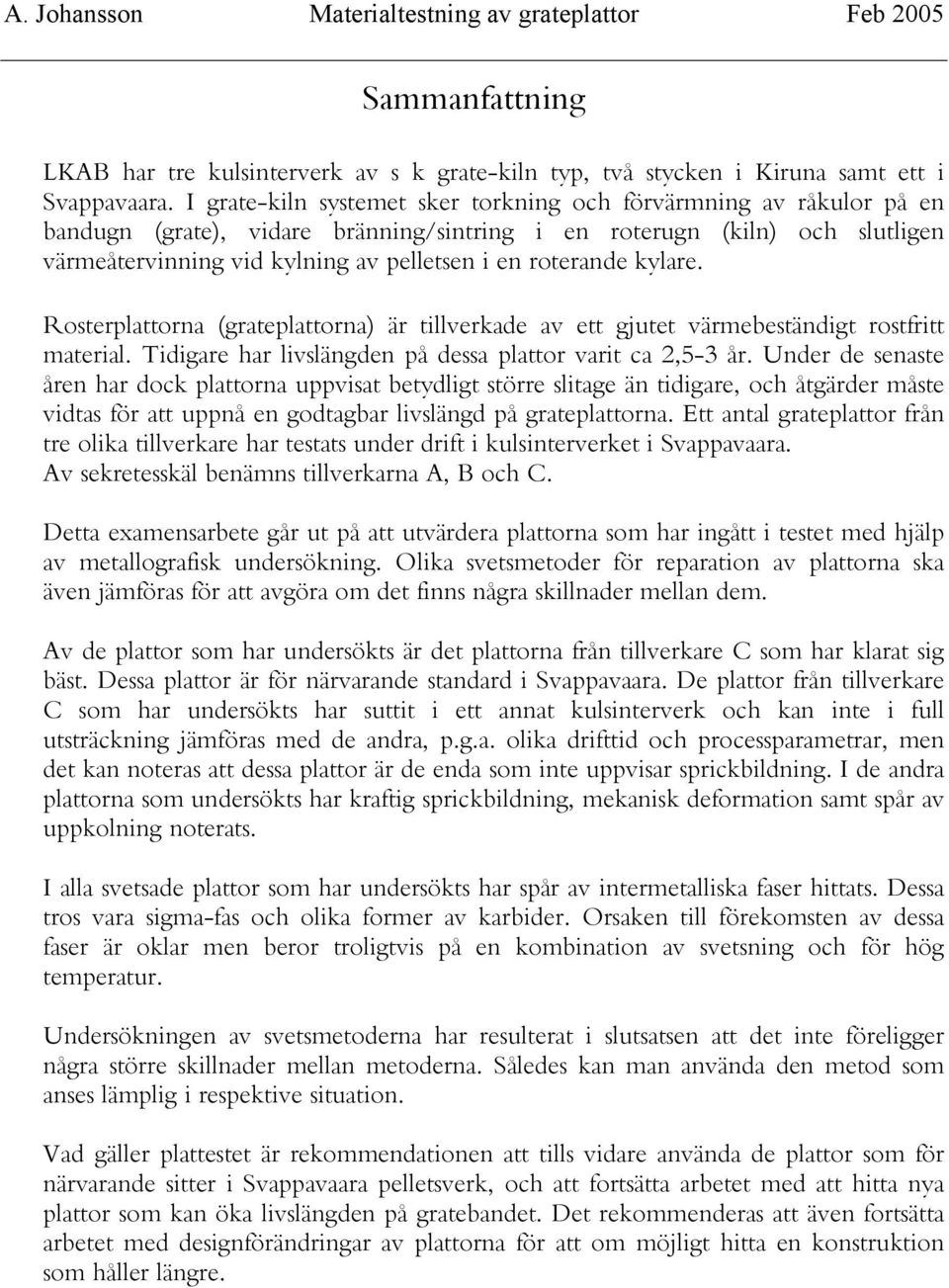 roterande kylare. Rosterplattorna (grateplattorna) är tillverkade av ett gjutet värmebeständigt rostfritt material. Tidigare har livslängden på dessa plattor varit ca 2,5-3 år.