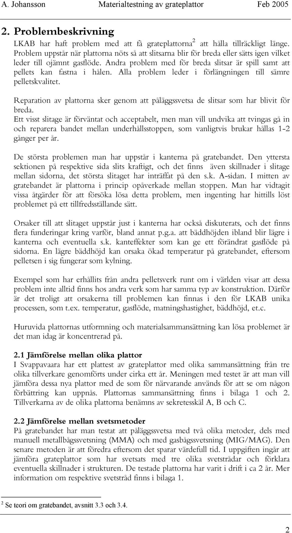 Alla problem leder i förlängningen till sämre pelletskvalitet. Reparation av plattorna sker genom att påläggssvetsa de slitsar som har blivit för breda.