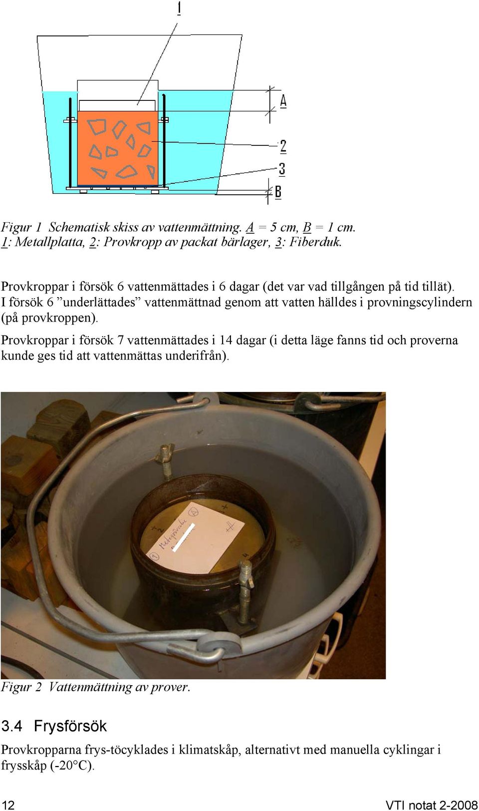 I försök 6 underlättades vattenmättnad genom att vatten hälldes i provningscylindern (på provkroppen).