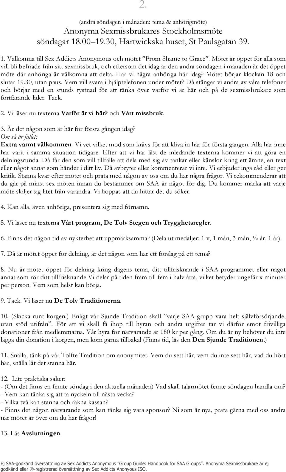 Har vi några anhöriga här idag? Mötet börjar klockan 18 och slutar 19.30, utan paus. Vem vill svara i hjälptelefonen under mötet?