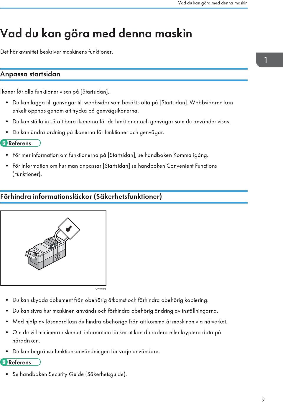 Du kan ställa in så att bara ikonerna för de funktioner och genvägar som du använder visas. Du kan ändra ordning på ikonerna för funktioner och genvägar.