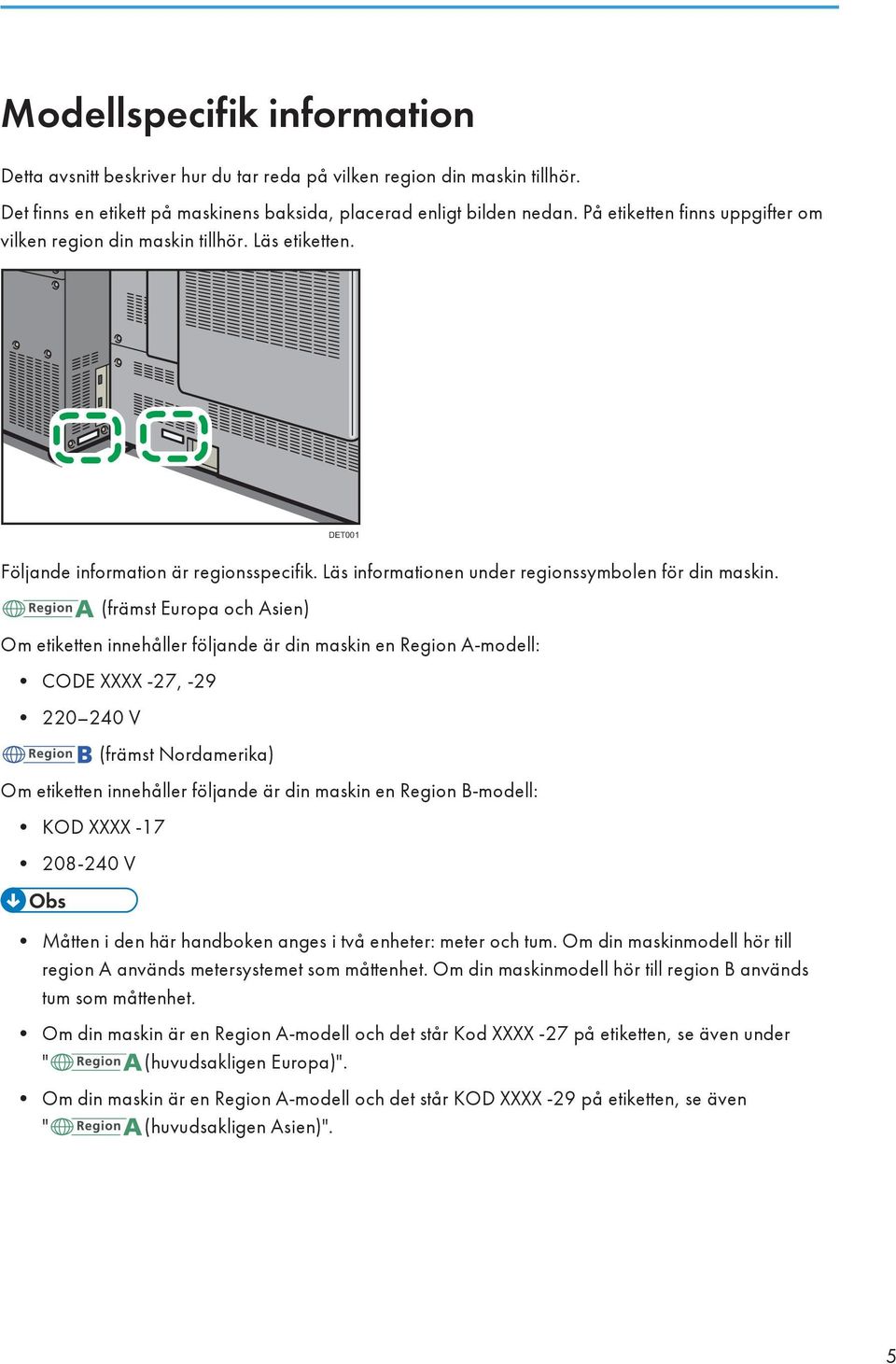 (främst Europa och Asien) Om etiketten innehåller följande är din maskin en Region A-modell: CODE XXXX -27, -29 220 240 V (främst Nordamerika) Om etiketten innehåller följande är din maskin en Region