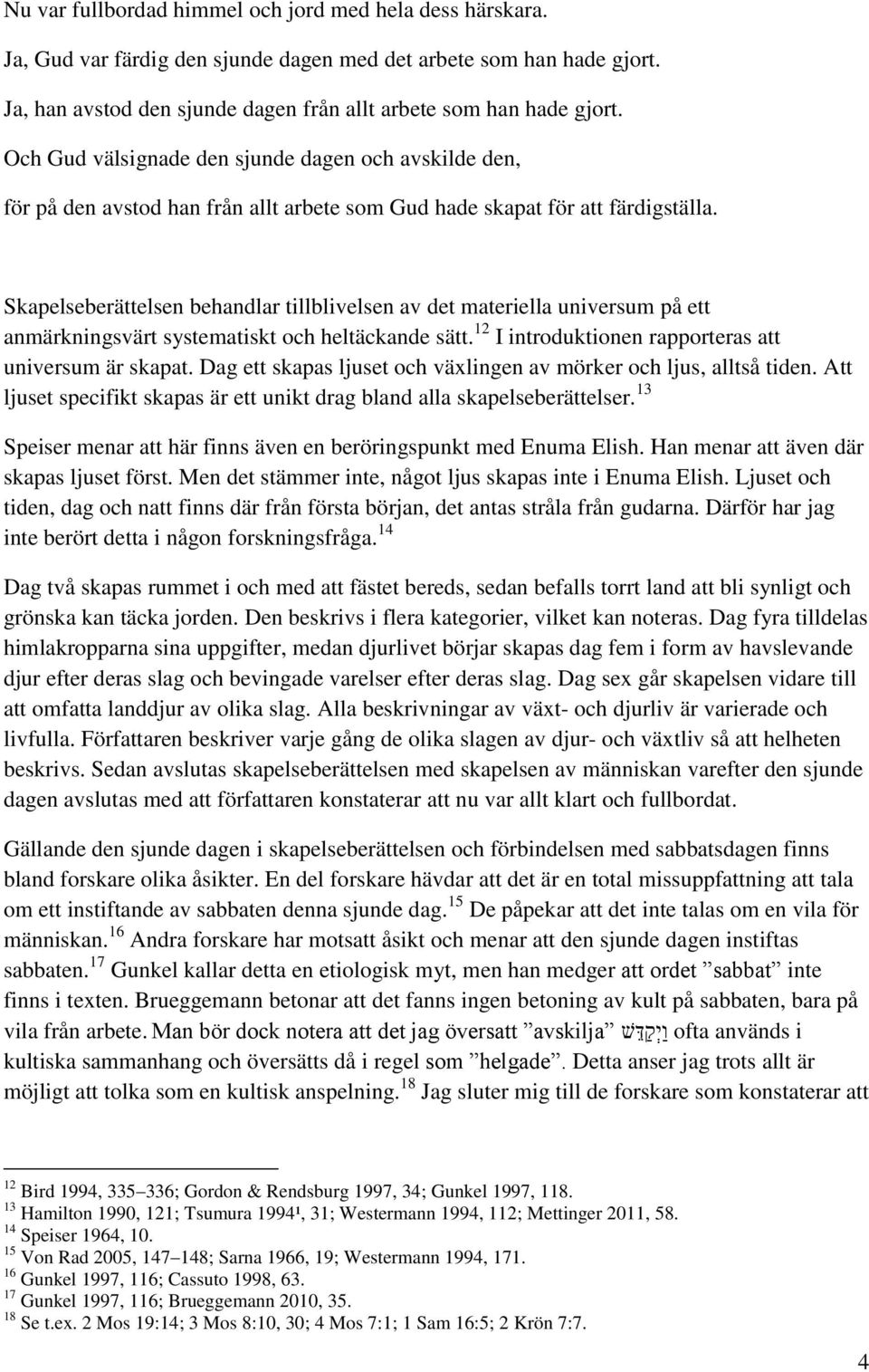 Skapelseberättelsen behandlar tillblivelsen av det materiella universum på ett anmärkningsvärt systematiskt och heltäckande sätt. 12 I introduktionen rapporteras att universum är skapat.