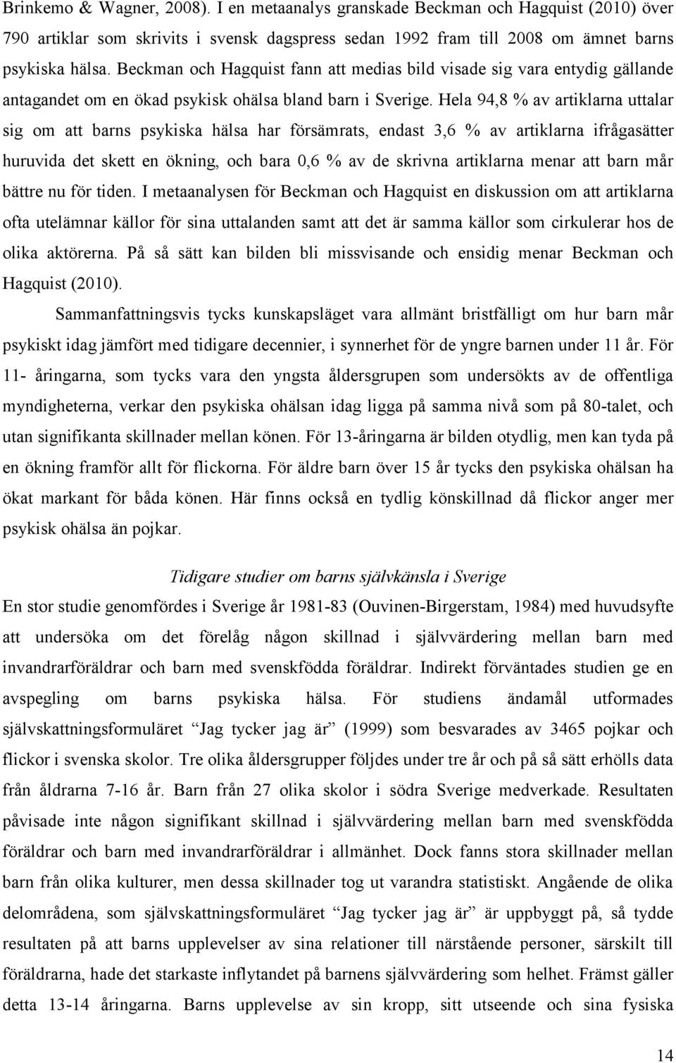 Hela 94,8 % av artiklarna uttalar sig om att barns psykiska hälsa har försämrats, endast 3,6 % av artiklarna ifrågasätter huruvida det skett en ökning, och bara 0,6 % av de skrivna artiklarna menar