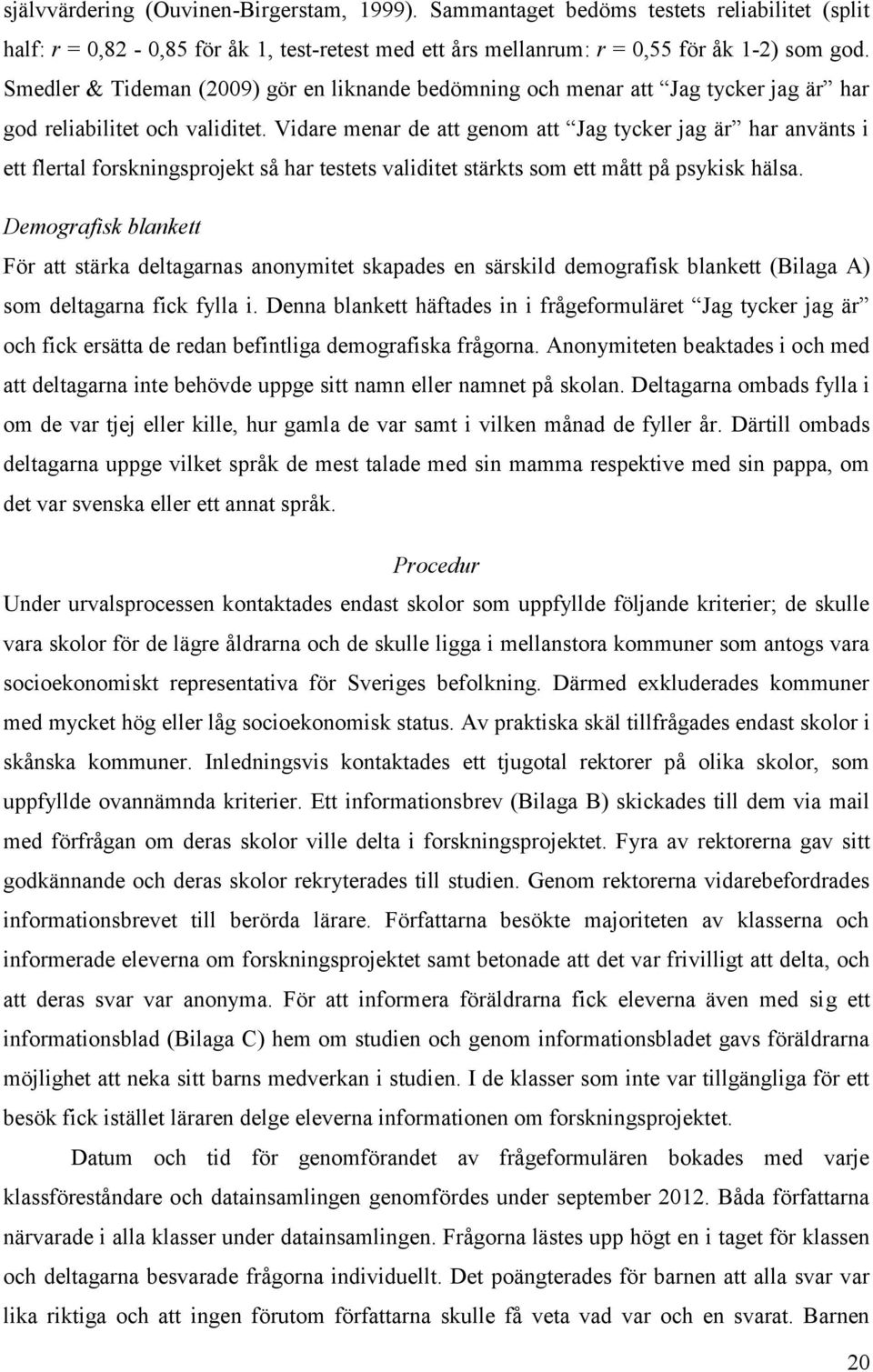 Vidare menar de att genom att Jag tycker jag är har använts i ett flertal forskningsprojekt så har testets validitet stärkts som ett mått på psykisk hälsa.