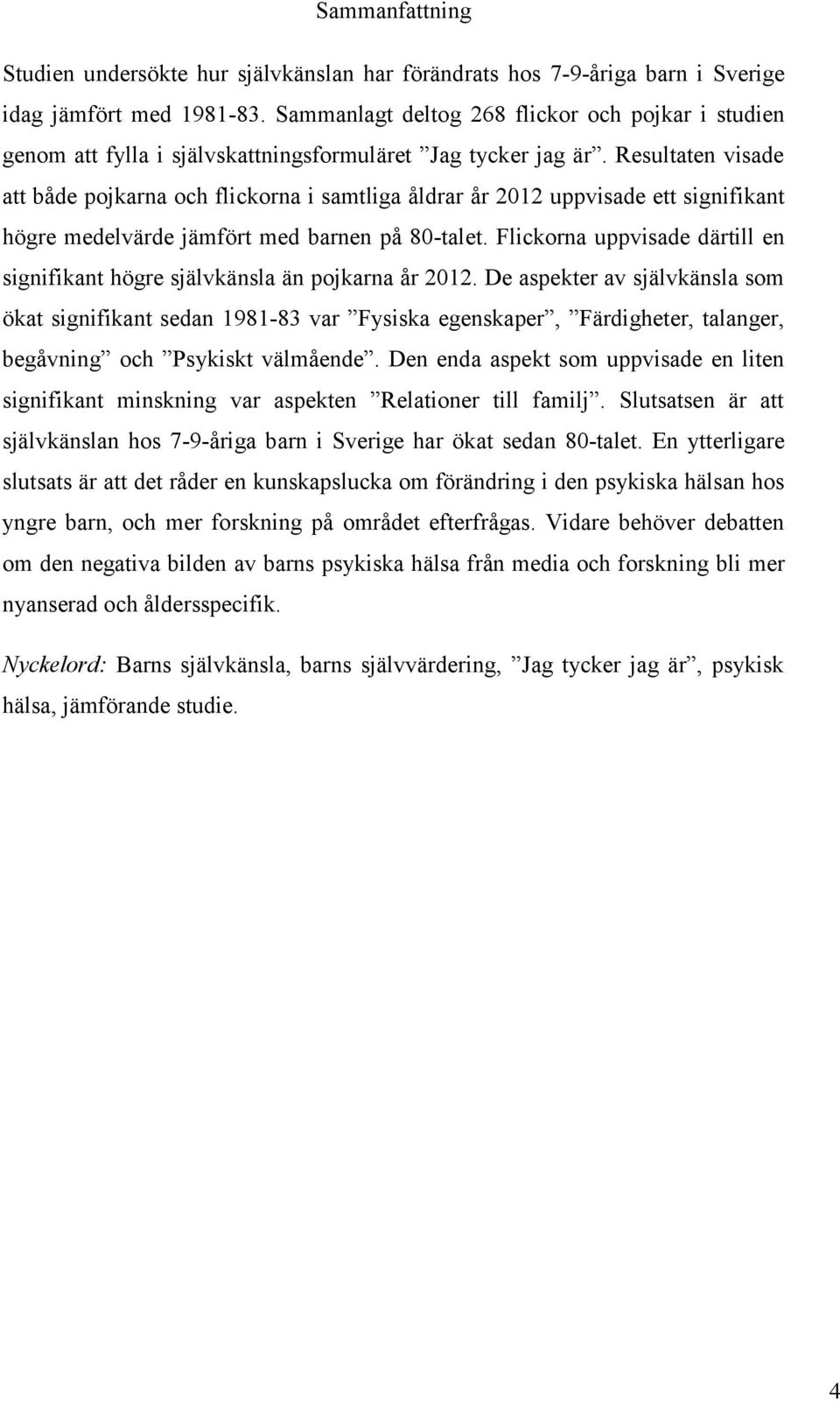 Resultaten visade att både pojkarna och flickorna i samtliga åldrar år 2012 uppvisade ett signifikant högre medelvärde jämfört med barnen på 80-talet.