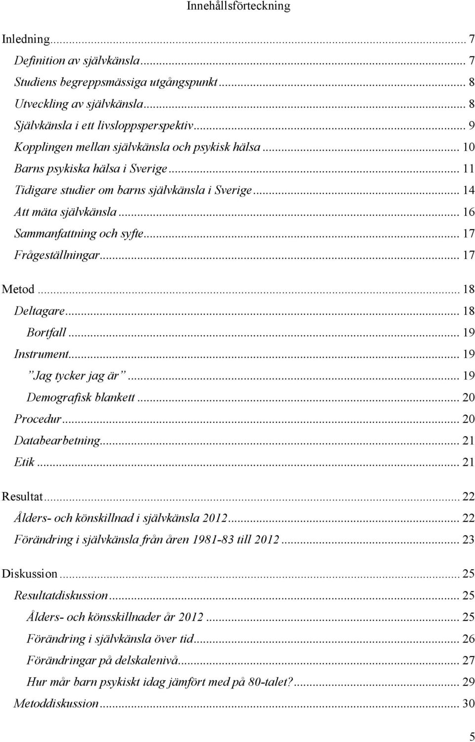 .. 17 Frågeställningar... 17 Metod... 18 Deltagare... 18 Bortfall... 19 Instrument... 19 Jag tycker jag är... 19 Demografisk blankett... 20 Procedur... 20 Databearbetning... 21 Etik... 21 Resultat.