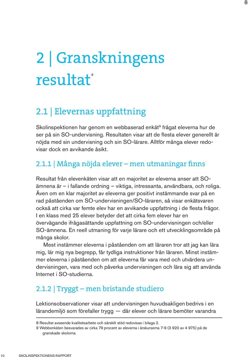 1 Många nöjda elever men utmaningar finns Resultat från elevenkäten visar att en majoritet av eleverna anser att SOämnena är i fallande ordning viktiga, intressanta, användbara, och roliga.