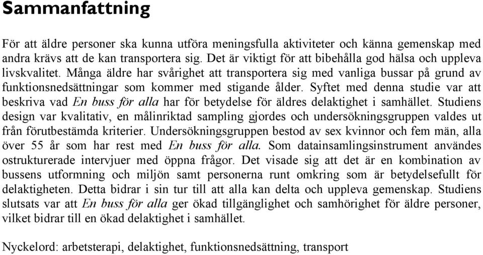 Syftet med denna studie var att beskriva vad En buss för alla har för betydelse för äldres delaktighet i samhället.