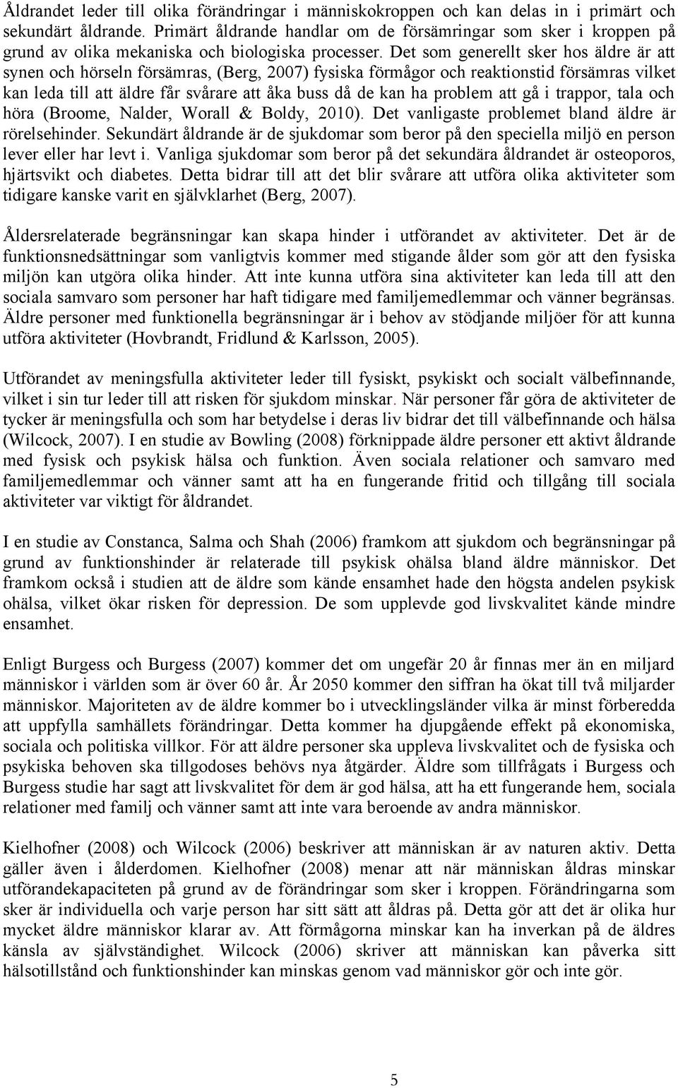 Det som generellt sker hos äldre är att synen och hörseln försämras, (Berg, 2007) fysiska förmågor och reaktionstid försämras vilket kan leda till att äldre får svårare att åka buss då de kan ha