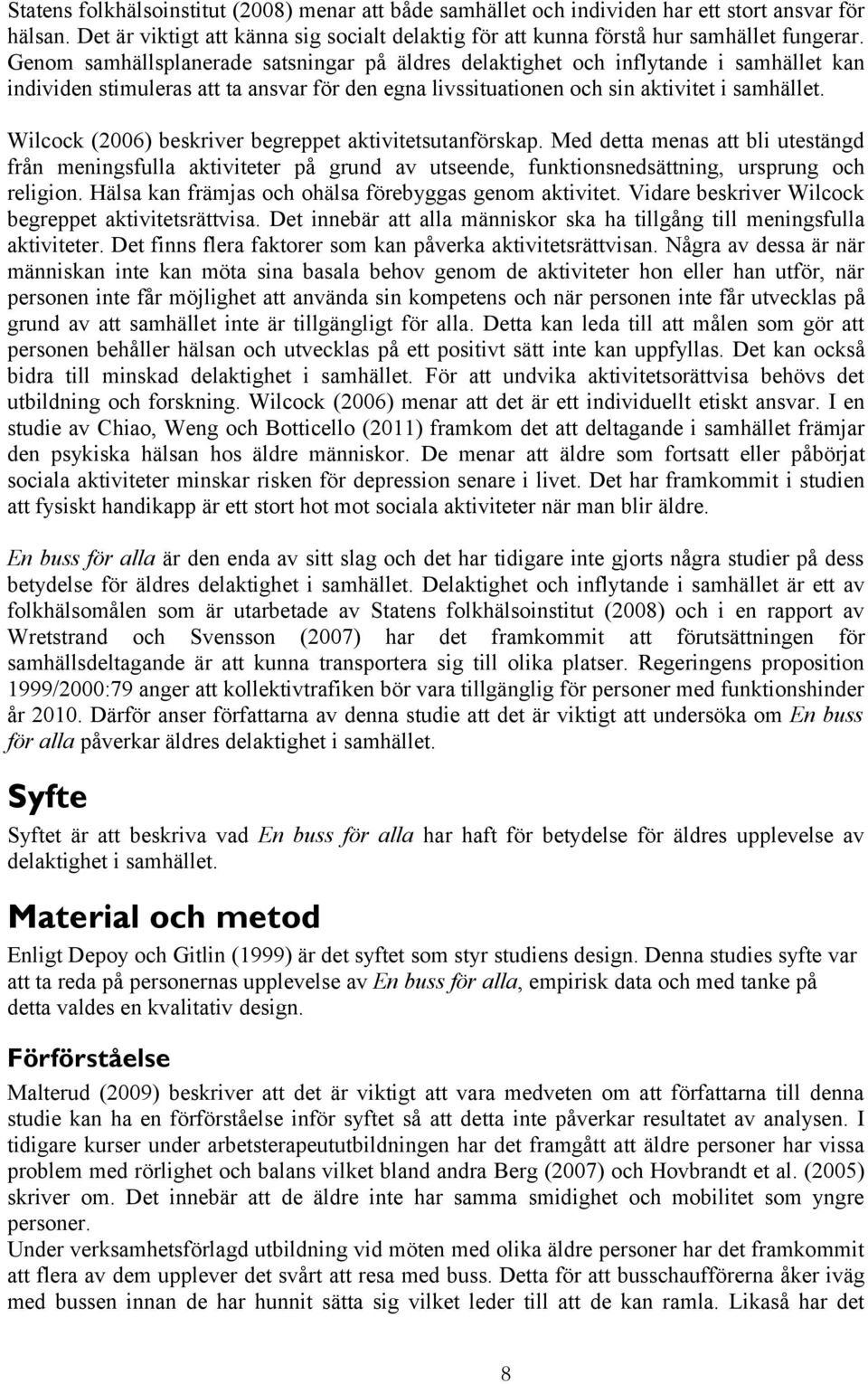 Wilcock (2006) beskriver begreppet aktivitetsutanförskap. Med detta menas att bli utestängd från meningsfulla aktiviteter på grund av utseende, funktionsnedsättning, ursprung och religion.