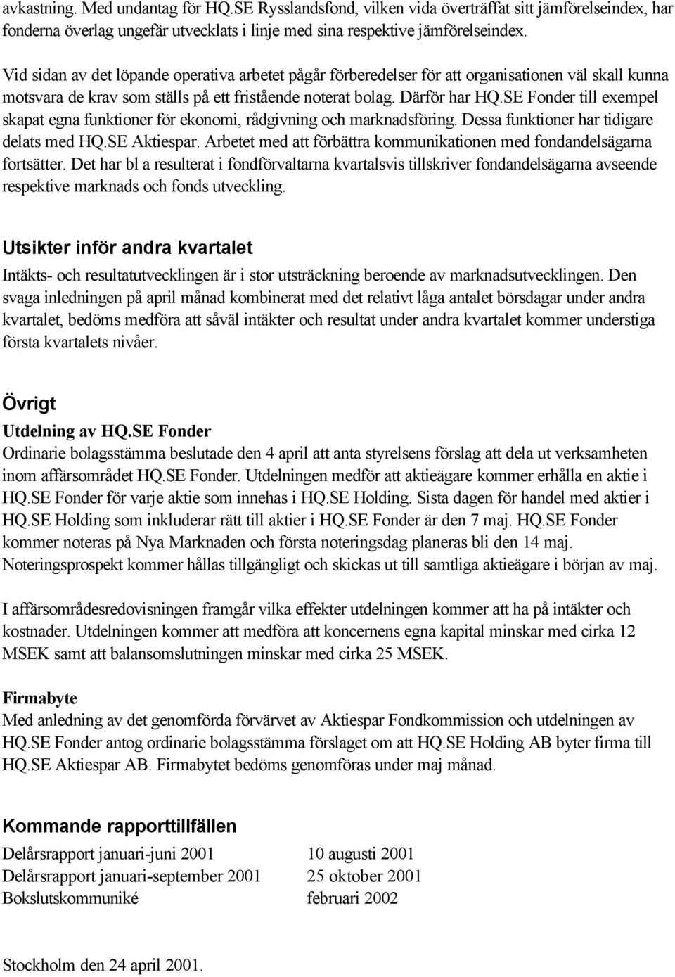 SE Fonder till exempel skapat egna funktioner för ekonomi, rådgivning och marknadsföring. Dessa funktioner har tidigare delats med HQ.SE Aktiespar.