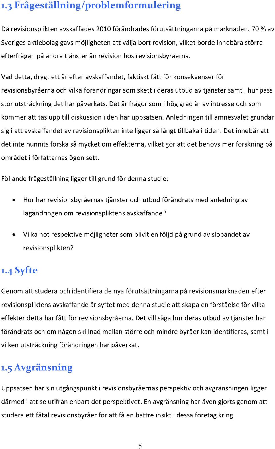 Vad detta, drygt ett år efter avskaffandet, faktiskt fått för konsekvenser för revisionsbyråerna och vilka förändringar som skett i deras utbud av tjänster samt i hur pass stor utsträckning det har