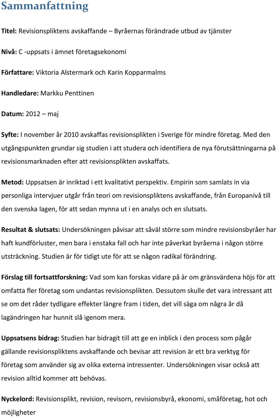 Med den utgångspunkten grundar sig studien i att studera och identifiera de nya förutsättningarna på revisionsmarknaden efter att revisionsplikten avskaffats.