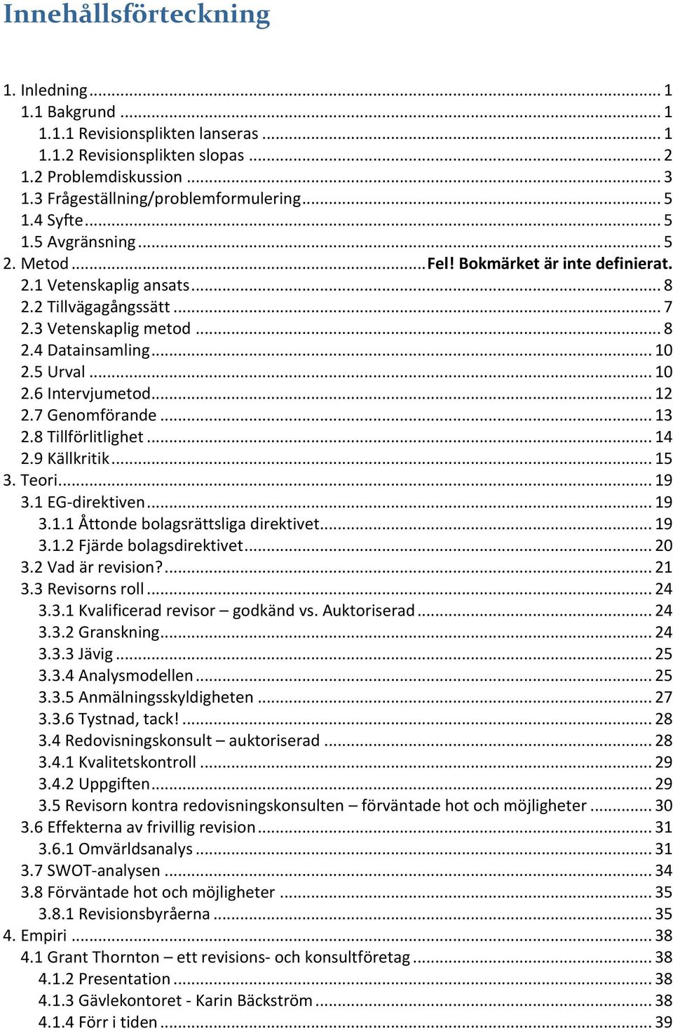 .. 10 2.6 Intervjumetod... 12 2.7 Genomförande... 13 2.8 Tillförlitlighet... 14 2.9 Källkritik... 15 3. Teori... 19 3.1 EG-direktiven... 19 3.1.1 Åttonde bolagsrättsliga direktivet... 19 3.1.2 Fjärde bolagsdirektivet.