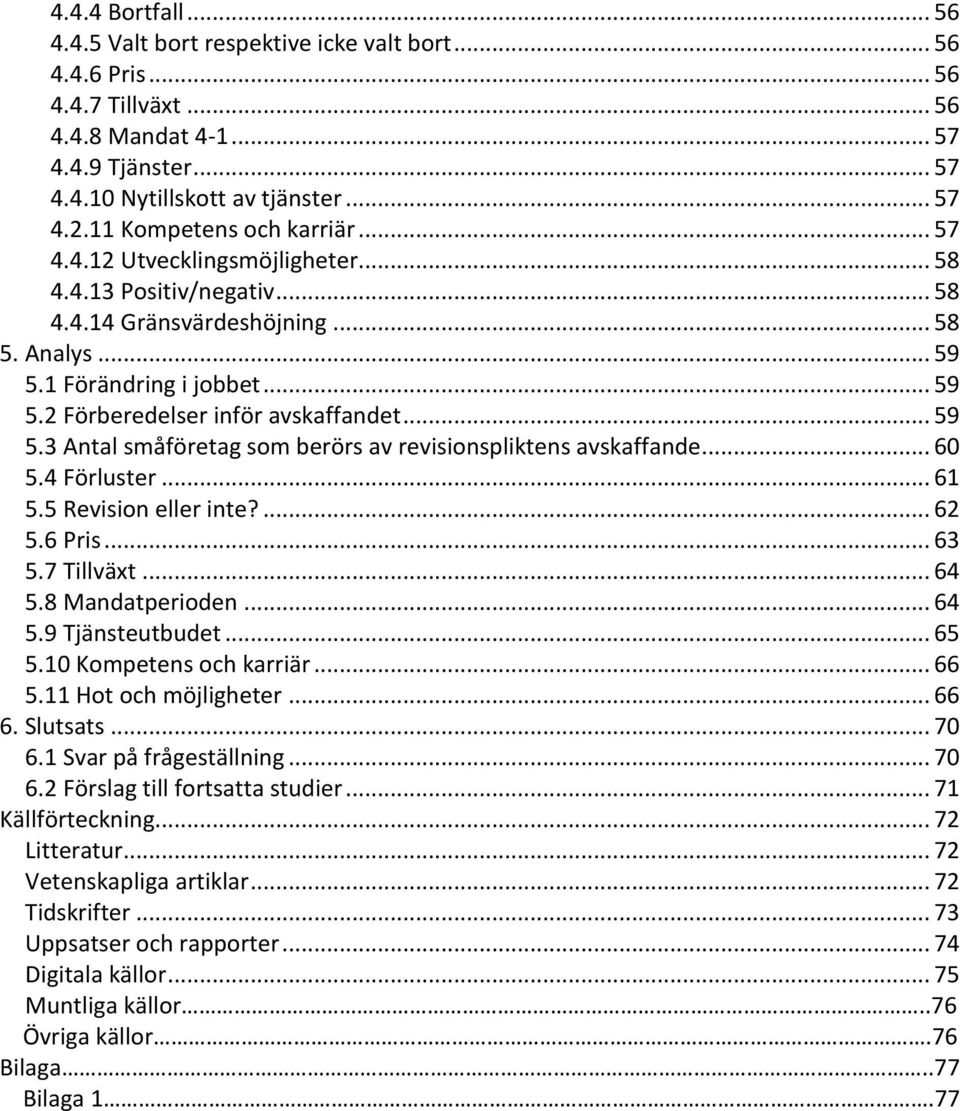 .. 59 5.3 Antal småföretag som berörs av revisionspliktens avskaffande... 60 5.4 Förluster... 61 5.5 Revision eller inte?... 62 5.6 Pris... 63 5.7 Tillväxt... 64 5.8 Mandatperioden... 64 5.9 Tjänsteutbudet.