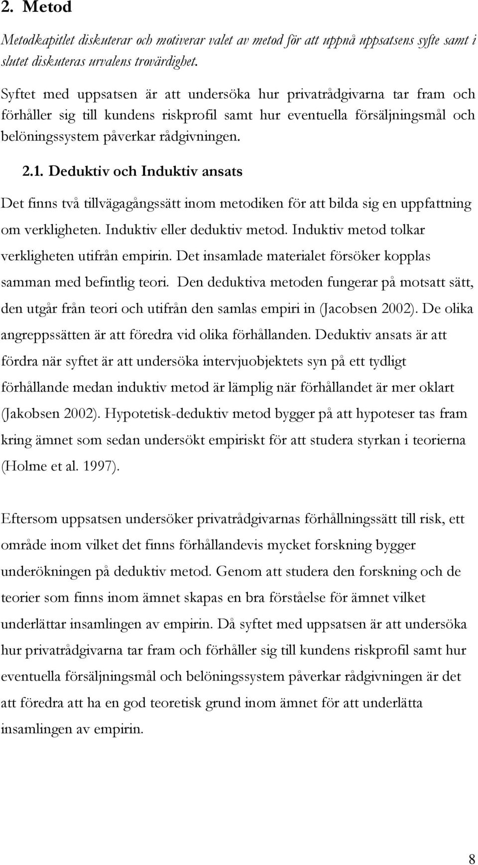 Deduktiv och Induktiv ansats Det finns två tillvägagångssätt inom metodiken för att bilda sig en uppfattning om verkligheten. Induktiv eller deduktiv metod.