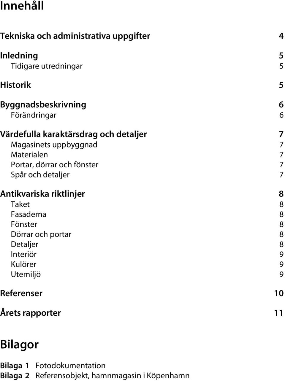 Spår och detaljer 7 Antikvariska riktlinjer 8 Taket 8 Fasaderna 8 Fönster 8 Dörrar och portar 8 Detaljer 8 Interiör 9