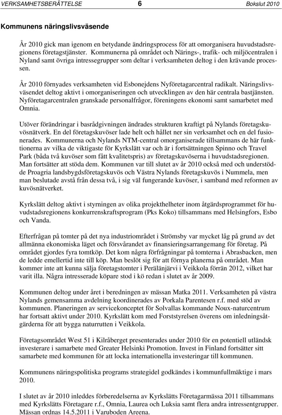 År 2010 förnyades verksamheten vid Esbonejdens Nyföretagarcentral radikalt. Näringslivsväsendet deltog aktivt i omorganiseringen och utvecklingen av den här centrala bastjänsten.